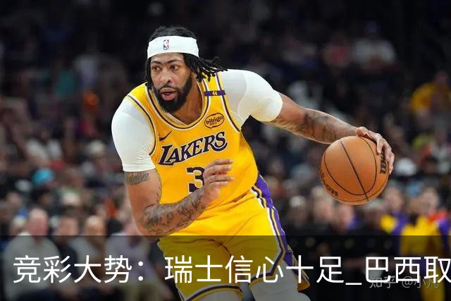 竞彩大势：瑞士信心十足 巴西取胜可期